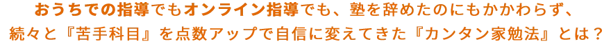 続々と【苦手科目】を点数アップで自信に変えてきた【カンタン家勉法】とは？